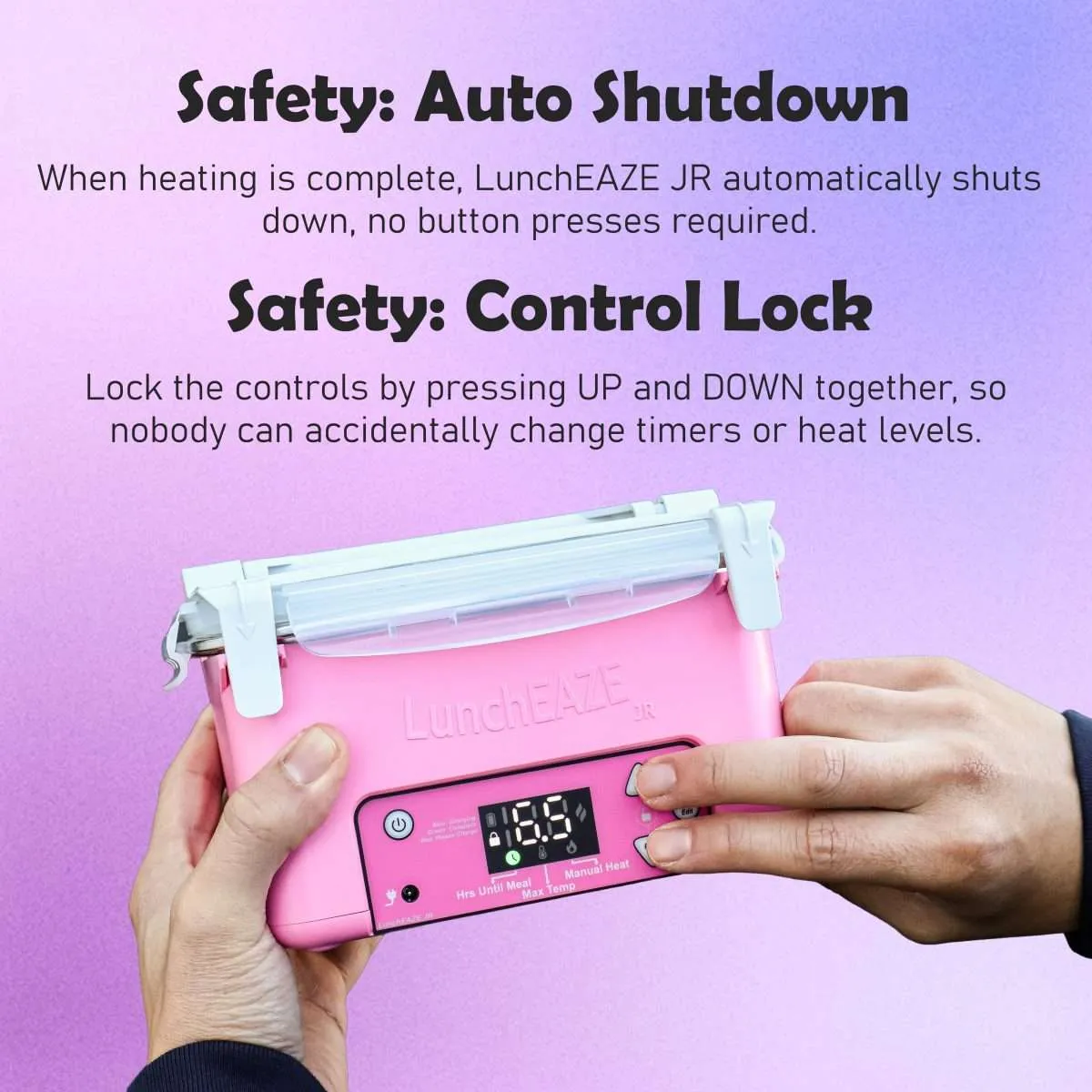Hands holding pink LunchEAZE JR, using two fingers to engage safety lock by pressing up and down buttons together text reads: Safety: Auto Shutdown When heating is complete, LunchEAZE JR automatically shuts down, no button presses required. Safety: Control Lock Lock the controls by pressing UP and DOWN together, so nobody can accidentally change timers or heat levels.